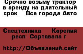 Срочно возьму трактор в аренду на длительный срок. - Все города Авто » Спецтехника   . Карелия респ.,Сортавала г.